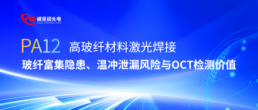 PA12高玻纤材料激光焊接:玻纤富集隐患、温冲泄漏风险与OCT检测价值