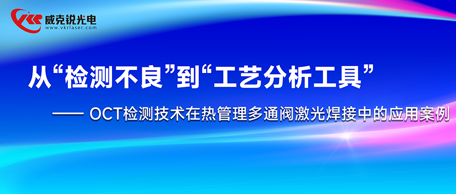 从“检测不良”到“工艺分析工具”——OCT检测技术在热管理多通阀激光焊接中的应用案例