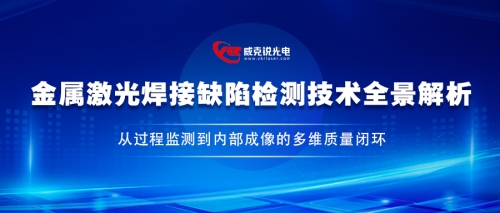 金属激光焊接缺陷检测技术全景解析——从过程监测到内部成像的多维质量闭环