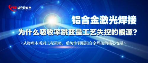 铝合金激光焊接 | 为什么吸收率跳变是工艺失控的根源？