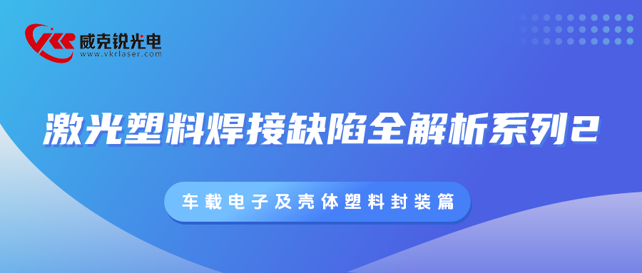 激光塑料焊接缺陷全解析系列2： 车载电子及壳体塑料封装篇