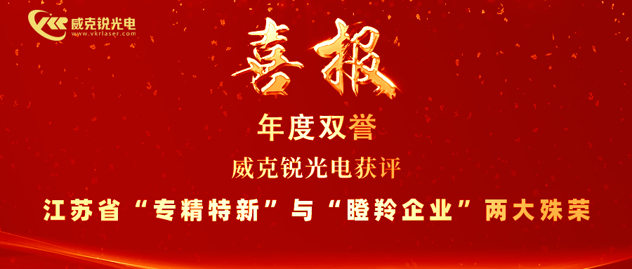 年度双誉！威克锐光电获评江苏省“专精特新中小企业”与“瞪羚企业”两大殊荣
