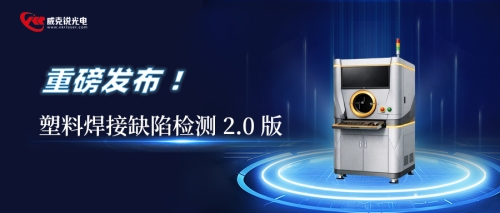 威克锐光电重磅发布: 塑料焊接缺陷检测 2.0 版，从外观检测到内部重构，塑料焊接标准全新定义