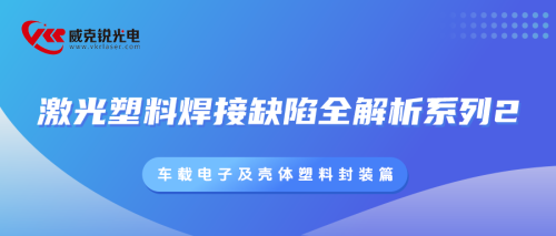 激光塑料焊接缺陷全解析系列2： 车载电子及壳体塑料封装篇
