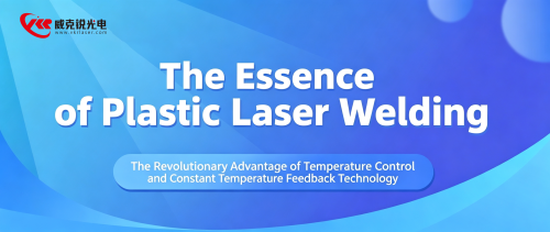 The essence of plastic laser welding: the revolutionary advantages of temperature control and constant temperature feedback technology