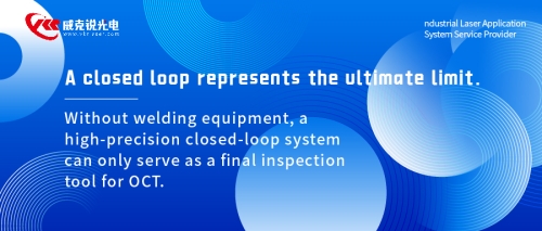 A closed loop represents the ultimate limit. — Without welding equipment, a high-precision closed-loop system can only serve as a final inspection tool for OCT.